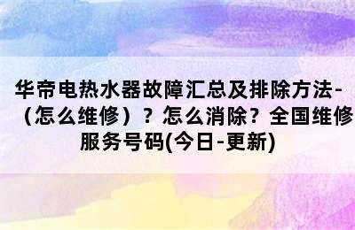 华帝电热水器故障汇总及排除方法-（怎么维修）？怎么消除？全国维修服务号码(今日-更新)