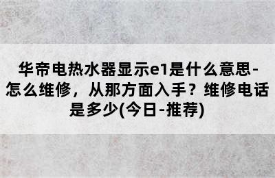 华帝电热水器显示e1是什么意思-怎么维修，从那方面入手？维修电话是多少(今日-推荐)