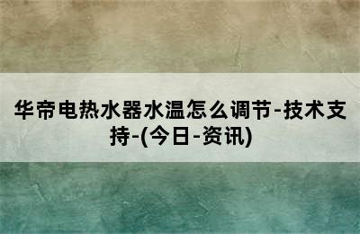 华帝电热水器水温怎么调节-技术支持-(今日-资讯)