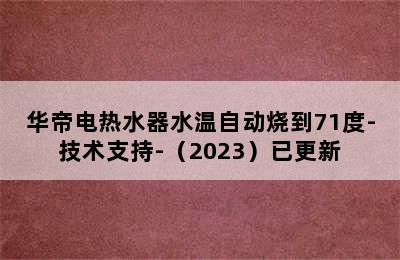 华帝电热水器水温自动烧到71度-技术支持-（2023）已更新