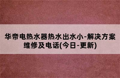 华帝电热水器热水出水小-解决方案维修及电话(今日-更新)