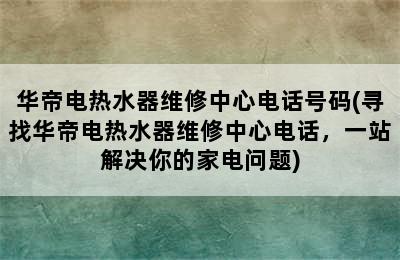 华帝电热水器维修中心电话号码(寻找华帝电热水器维修中心电话，一站解决你的家电问题)