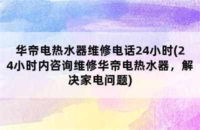 华帝电热水器维修电话24小时(24小时内咨询维修华帝电热水器，解决家电问题)