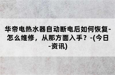 华帝电热水器自动断电后如何恢复-怎么维修，从那方面入手？-(今日-资讯)