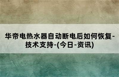 华帝电热水器自动断电后如何恢复-技术支持-(今日-资讯)