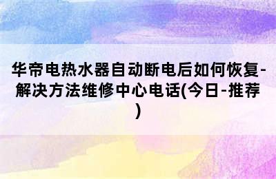 华帝电热水器自动断电后如何恢复-解决方法维修中心电话(今日-推荐)