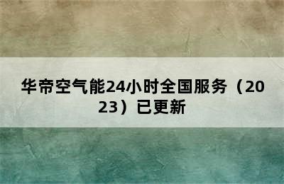 华帝空气能24小时全国服务（2023）已更新