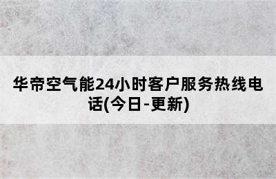 华帝空气能24小时客户服务热线电话(今日-更新)