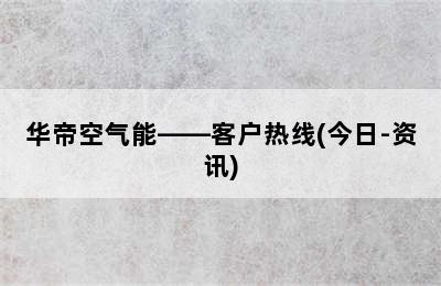 华帝空气能——客户热线(今日-资讯)