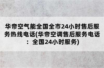 华帝空气能全国全市24小时售后服务热线电话(华帝空调售后服务电话：全国24小时服务)