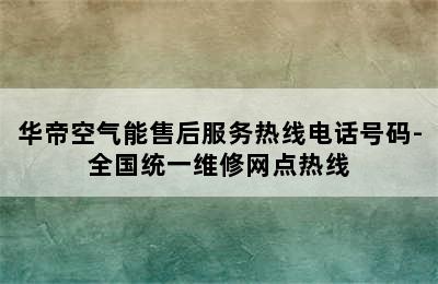 华帝空气能售后服务热线电话号码-全国统一维修网点热线