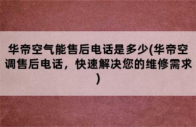 华帝空气能售后电话是多少(华帝空调售后电话，快速解决您的维修需求)