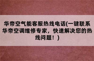 华帝空气能客服热线电话(一键联系华帝空调维修专家，快速解决您的热线问题！)