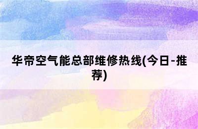 华帝空气能总部维修热线(今日-推荐)