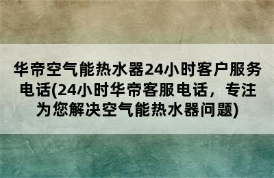 华帝空气能热水器24小时客户服务电话(24小时华帝客服电话，专注为您解决空气能热水器问题)