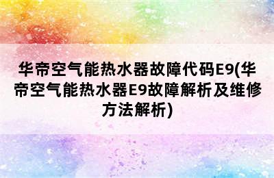 华帝空气能热水器故障代码E9(华帝空气能热水器E9故障解析及维修方法解析)