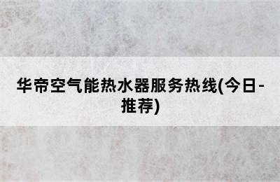 华帝空气能热水器服务热线(今日-推荐)