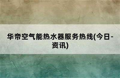 华帝空气能热水器服务热线(今日-资讯)