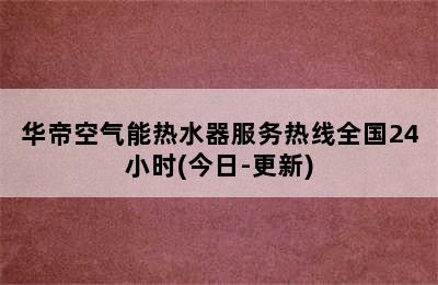 华帝空气能热水器服务热线全国24小时(今日-更新)