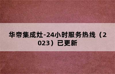 华帝集成灶-24小时服务热线（2023）已更新