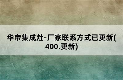 华帝集成灶-厂家联系方式已更新(400.更新)