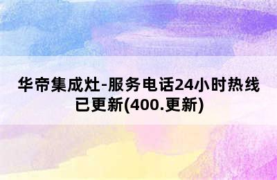 华帝集成灶-服务电话24小时热线已更新(400.更新)