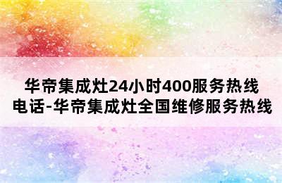 华帝集成灶24小时400服务热线电话-华帝集成灶全国维修服务热线