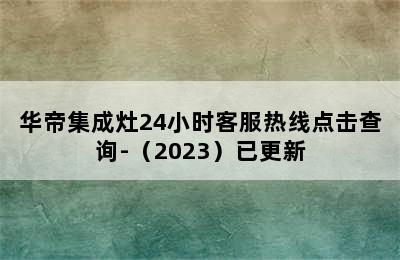 华帝集成灶24小时客服热线点击查询-（2023）已更新