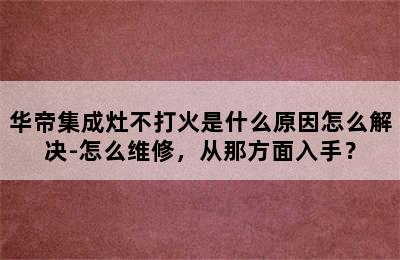 华帝集成灶不打火是什么原因怎么解决-怎么维修，从那方面入手？