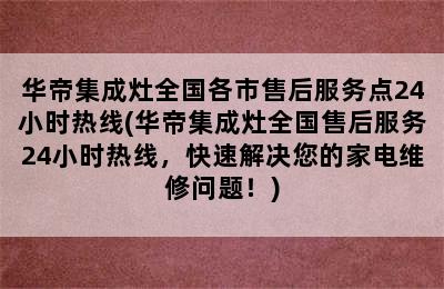 华帝集成灶全国各市售后服务点24小时热线(华帝集成灶全国售后服务24小时热线，快速解决您的家电维修问题！)