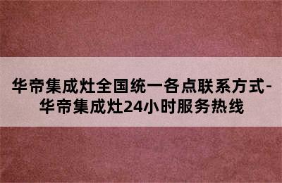 华帝集成灶全国统一各点联系方式-华帝集成灶24小时服务热线