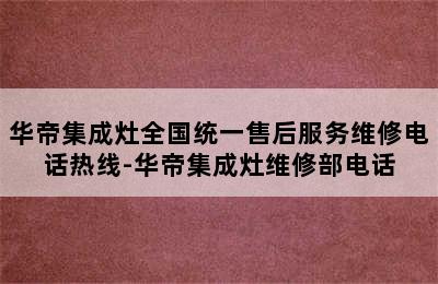 华帝集成灶全国统一售后服务维修电话热线-华帝集成灶维修部电话