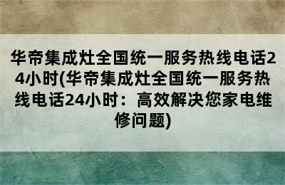 华帝集成灶全国统一服务热线电话24小时(华帝集成灶全国统一服务热线电话24小时：高效解决您家电维修问题)