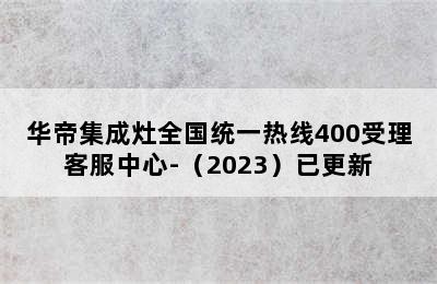 华帝集成灶全国统一热线400受理客服中心-（2023）已更新