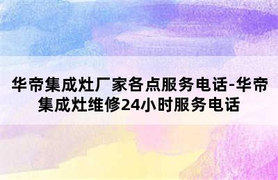 华帝集成灶厂家各点服务电话-华帝集成灶维修24小时服务电话