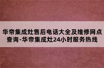 华帝集成灶售后电话大全及维修网点查询-华帝集成灶24小时服务热线