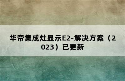 华帝集成灶显示E2-解决方案（2023）已更新