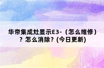 华帝集成灶显示E3-（怎么维修）？怎么消除？(今日更新)