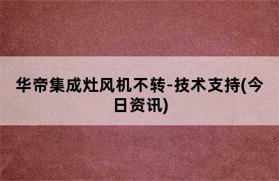 华帝集成灶风机不转-技术支持(今日资讯)