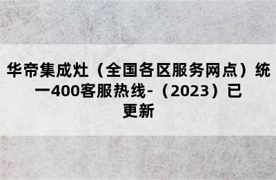 华帝集成灶（全国各区服务网点）统一400客服热线-（2023）已更新