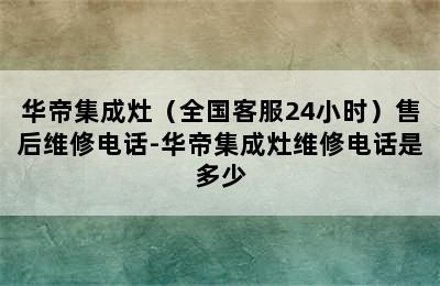 华帝集成灶（全国客服24小时）售后维修电话-华帝集成灶维修电话是多少