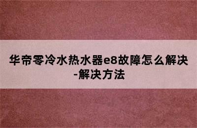 华帝零冷水热水器e8故障怎么解决-解决方法