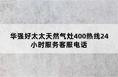 华强好太太天然气灶400热线24小时服务客服电话