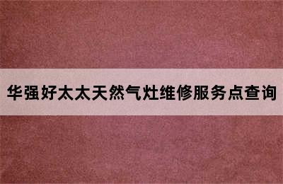 华强好太太天然气灶维修服务点查询