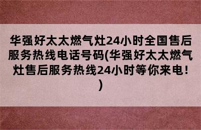 华强好太太燃气灶24小时全国售后服务热线电话号码(华强好太太燃气灶售后服务热线24小时等你来电！)