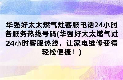 华强好太太燃气灶客服电话24小时各服务热线号码(华强好太太燃气灶24小时客服热线，让家电维修变得轻松便捷！)