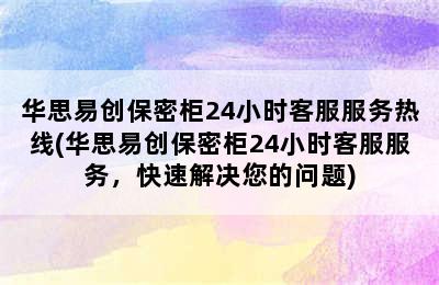 华思易创保密柜24小时客服服务热线(华思易创保密柜24小时客服服务，快速解决您的问题)