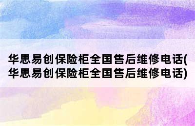 华思易创保险柜全国售后维修电话(华思易创保险柜全国售后维修电话)