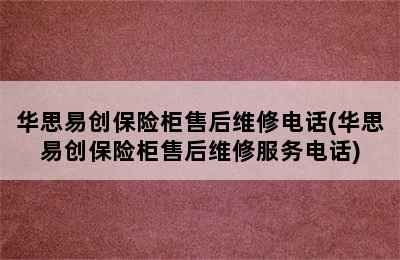 华思易创保险柜售后维修电话(华思易创保险柜售后维修服务电话)