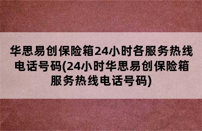 华思易创保险箱24小时各服务热线电话号码(24小时华思易创保险箱服务热线电话号码)